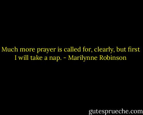 Much more prayer is called for, clearly, but first I will take a nap. - Marilynne Robinson