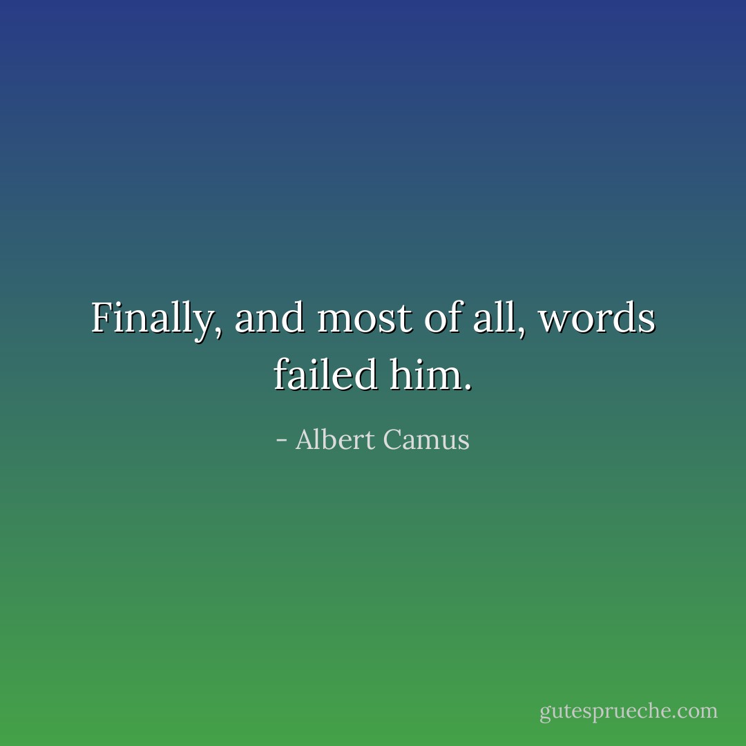 Finally, and most of all, words failed him. - Albert Camus