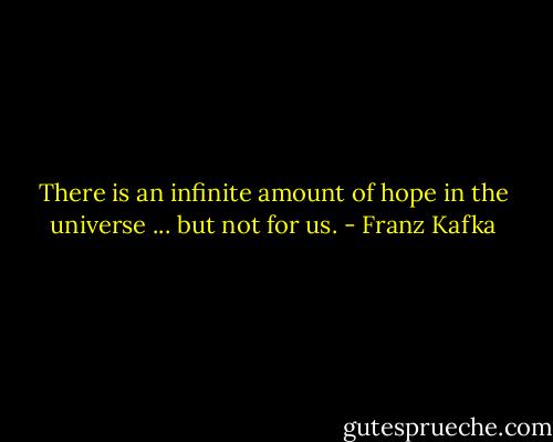 There is an infinite amount of hope in the universe ... but not for us. - Franz Kafka