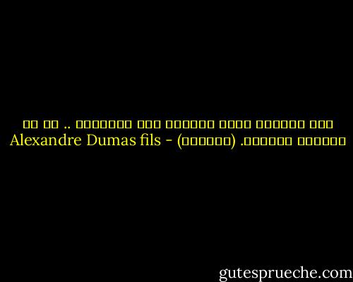 نحن النساء نسلم أنفسنا منذ البداية .. أو لا نسلمها مطلقاً. (مرغريت) - Alexandre Dumas fils