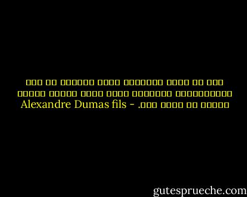 لشد ما يشعر الإنسان بقصر الحياة من هذه الانفعالات السريعة التى تأخذ برقاب بعضها بعضاً فى أقصر وقت. - Alexandre Dumas fils