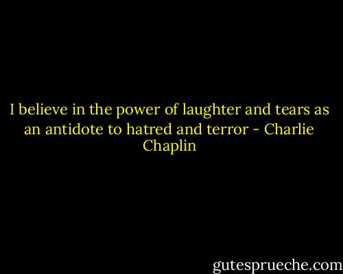I believe in the power of laughter and tears as an antidote to hatred and terror - Charlie Chaplin