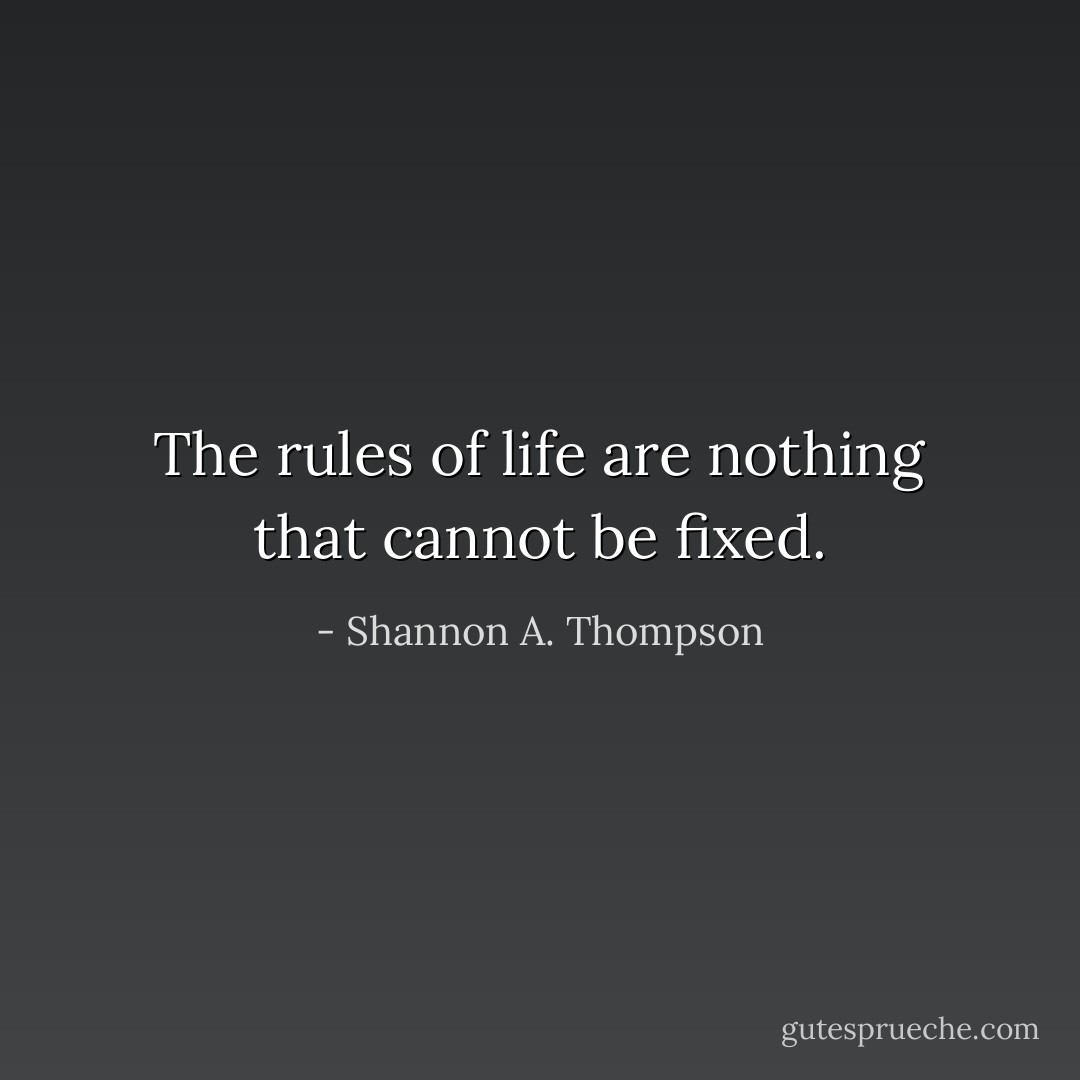 The rules of life are nothing that cannot be fixed. - Shannon A. Thompson