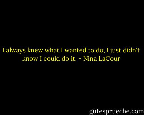I always knew what I wanted to do, I just didn't know I could do it. - Nina LaCour