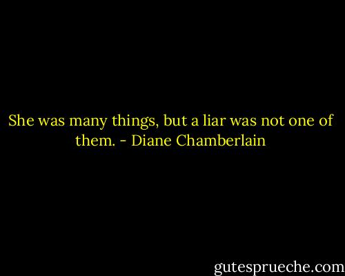 She was many things, but a liar was not one of them. - Diane Chamberlain
