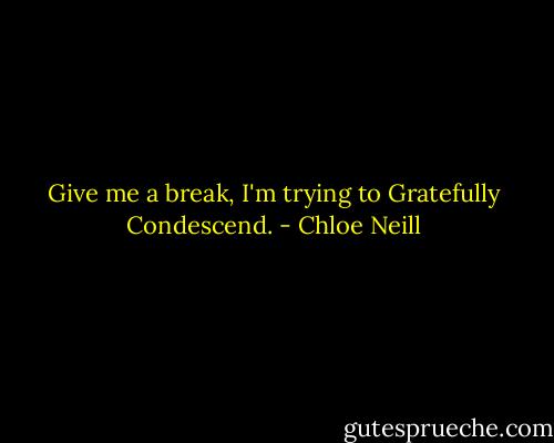 Give me a break, I'm trying to Gratefully Condescend. - Chloe Neill