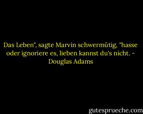 Das Leben", sagte Marvin schwermütig, "hasse oder ignoriere es, lieben kannst du's nicht. - Douglas Adams