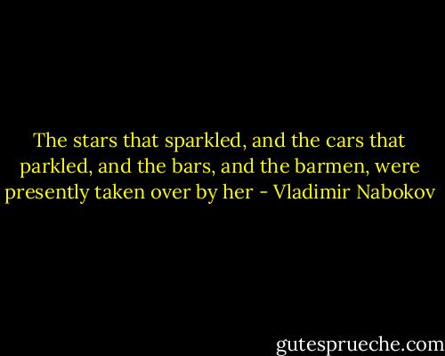 The stars that sparkled, and the cars that parkled, and the bars, and the barmen, were presently taken over by her - Vladimir Nabokov