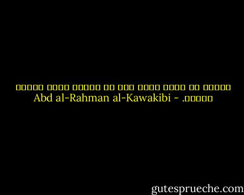 النصح لا يفيد شيئا إذا لم يصادف أذنا تتطلب سماعه. - Abd al-Rahman al-Kawakibi