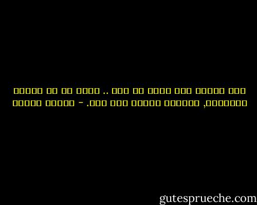 اصغ لقلبك إنه يعرف كل شيء .. لأنه آت من النفس الكليّة, وإليها سيعود ذات يوم. - باولو كويلو