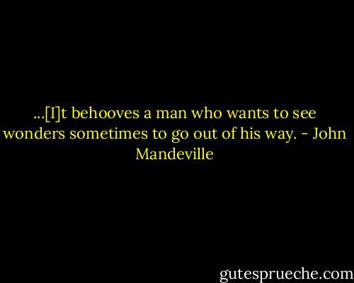 ...[I]t behooves a man who wants to see wonders sometimes to go out of his way. - John Mandeville