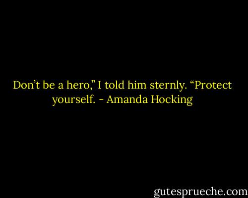 Don’t be a hero,” I told him sternly. “Protect yourself. - Amanda Hocking
