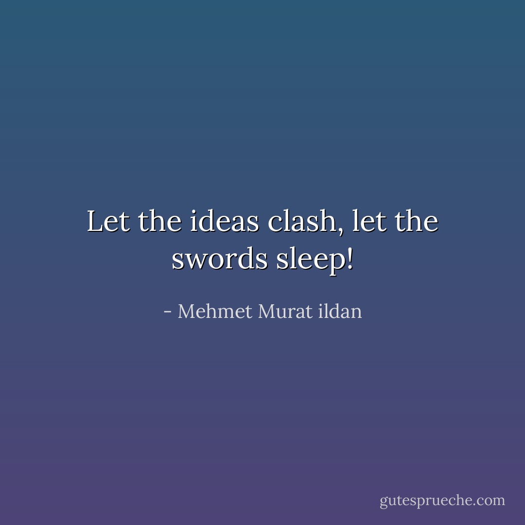 Let the ideas clash, let the swords sleep! - Mehmet Murat ildan