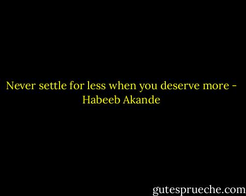 Never settle for less when you deserve more - Habeeb Akande