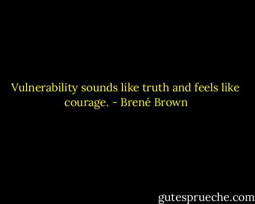 Vulnerability sounds like truth and feels like courage. - Brené Brown