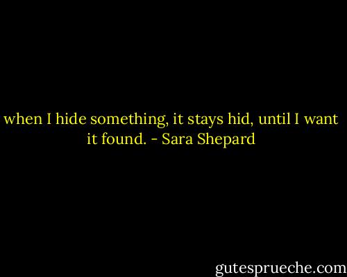 when I hide something, it stays hid, until I want it found. - Sara Shepard