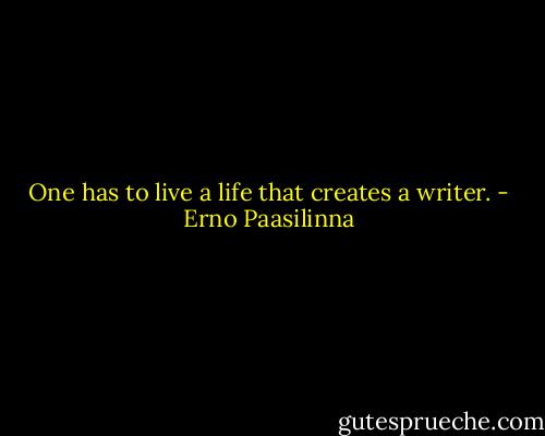 One has to live a life that creates a writer. - Erno Paasilinna