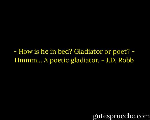 - How is he in bed? Gladiator or poet?<br />- Hmmm... A poetic gladiator. - J.D. Robb