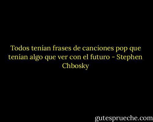 Todos tenían frases de canciones pop que tenían algo que ver con el futuro - Stephen Chbosky