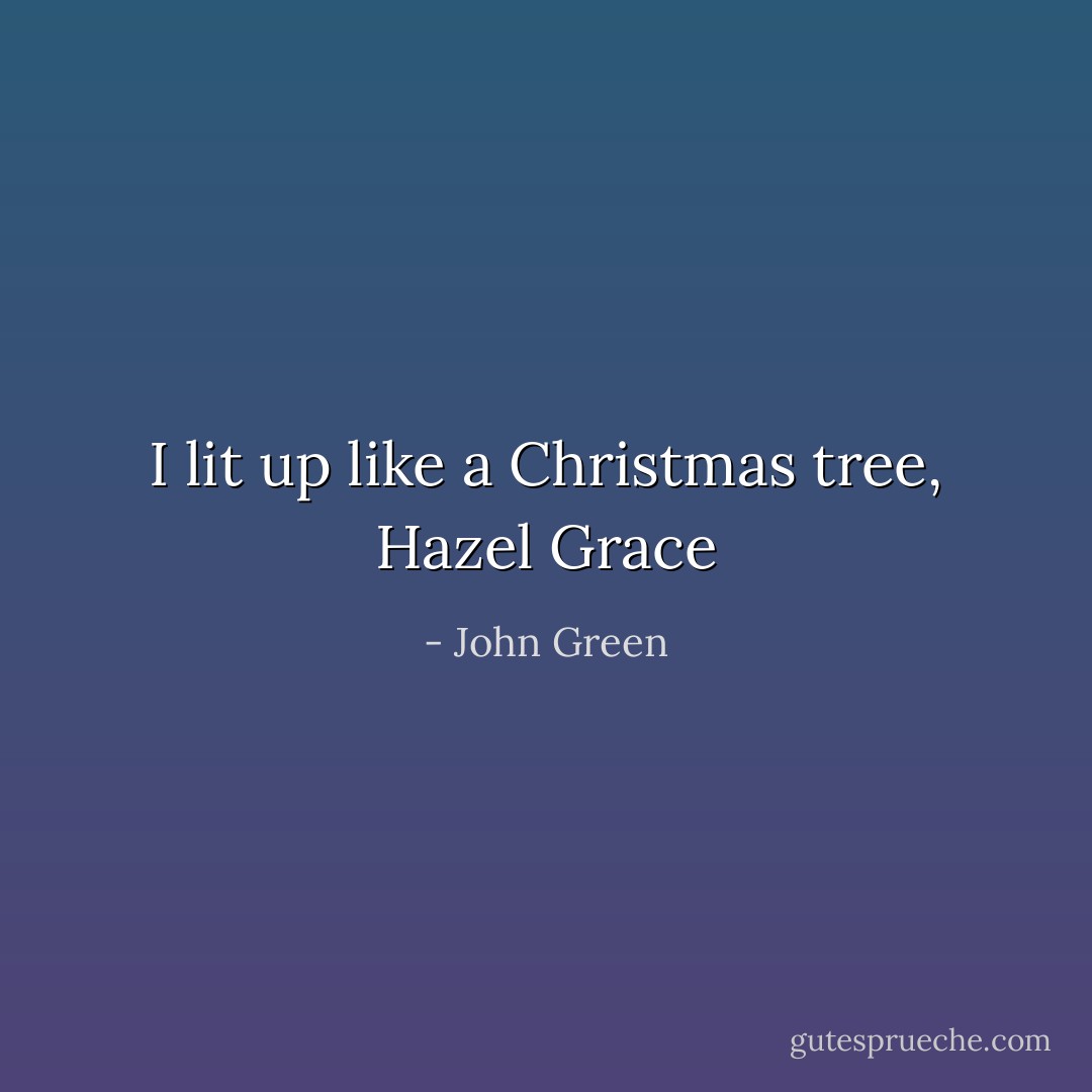 I lit up like a Christmas tree, Hazel Grace - John Green