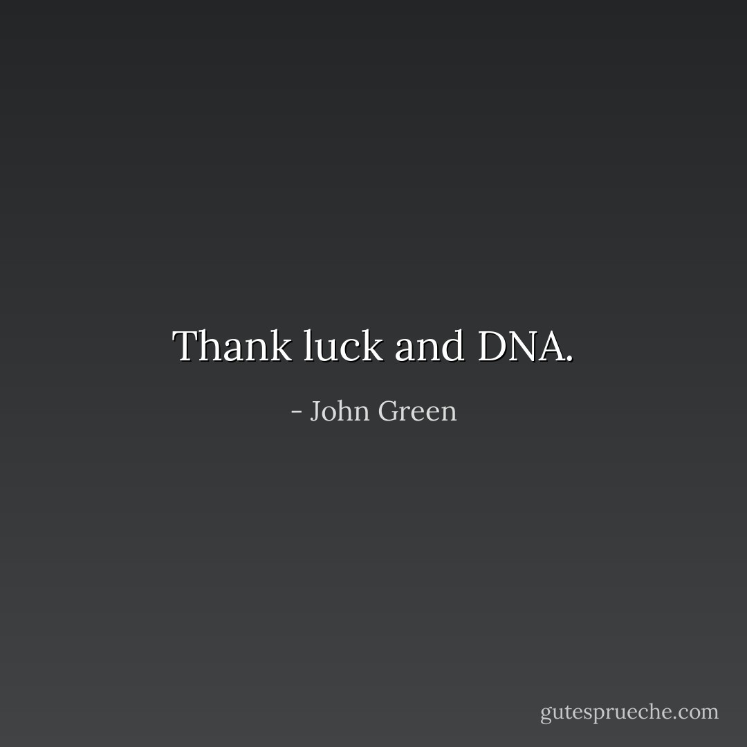Thank luck and DNA. - John Green