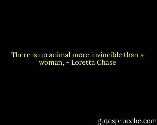 There is no animal more invincible than a woman, - Loretta Chase