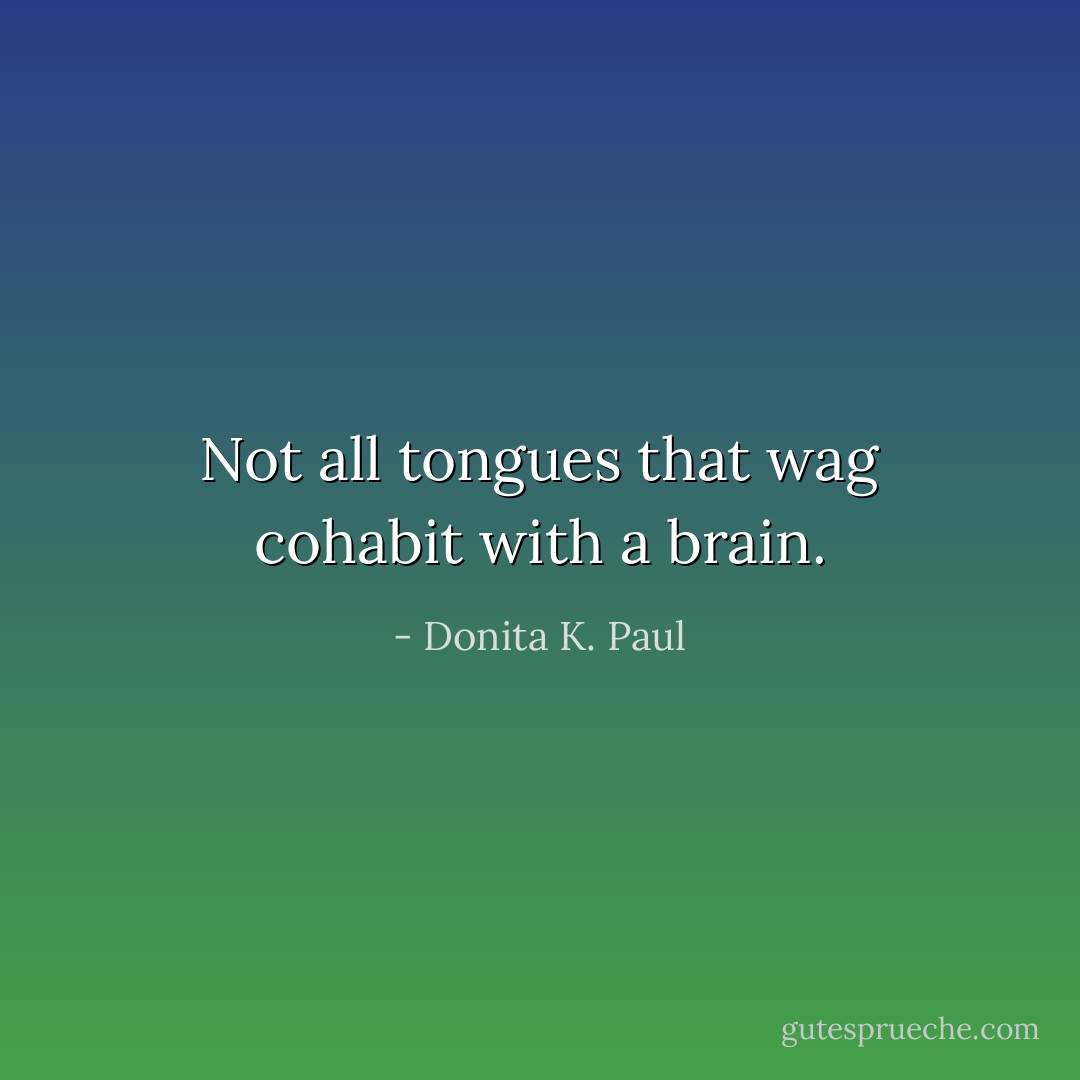 Not all tongues that wag cohabit with a brain. - Donita K. Paul