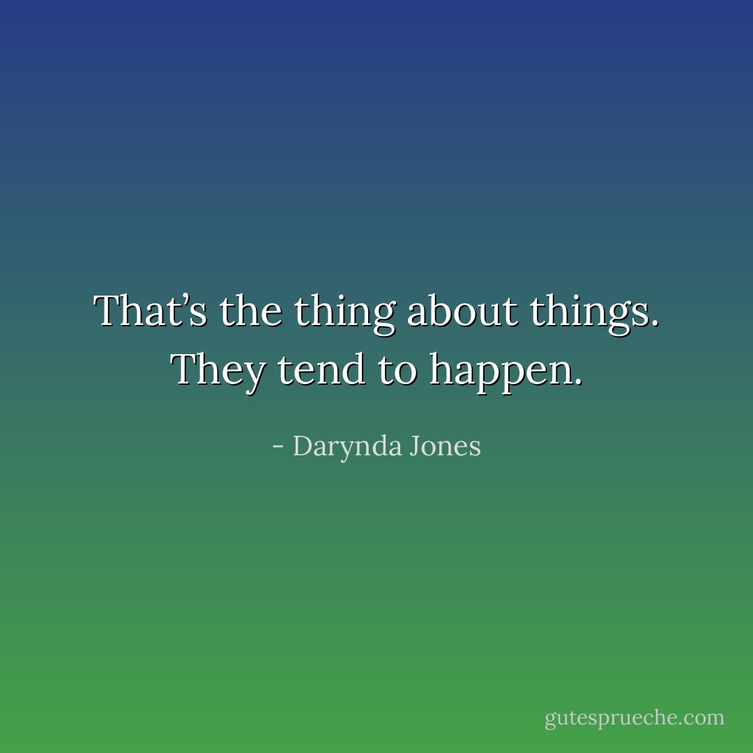 That’s the thing about things. They tend to happen. - Darynda Jones