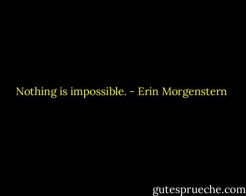 Nothing is impossible. - Erin Morgenstern