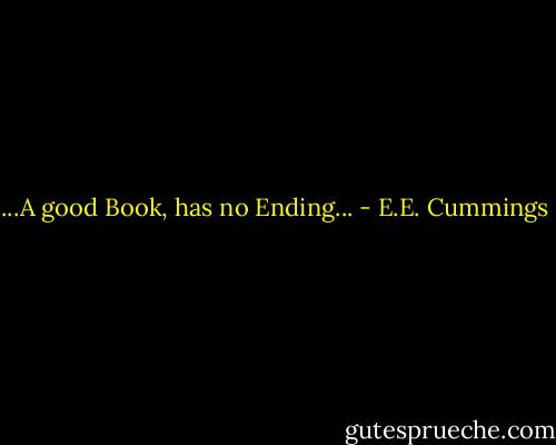 ...A good Book, has no Ending... - E.E. Cummings