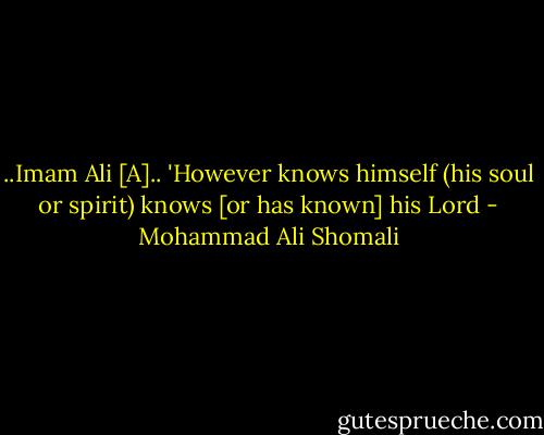 ..Imam Ali [A]..<br />'However knows himself (his soul or spirit) knows [or has known] his Lord - Mohammad Ali Shomali