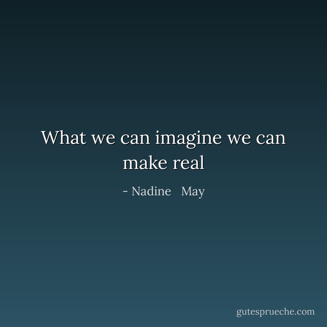 What we can imagine we can make real - Nadine   May