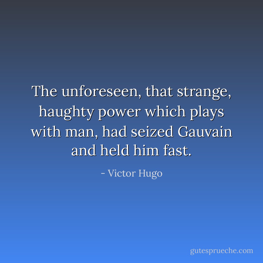 The unforeseen, that strange, haughty power which plays with man, had seized Gauvain and held him fast. - Victor Hugo