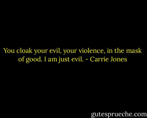 You cloak your evil, your violence, in the mask of good. I am just evil. - Carrie Jones