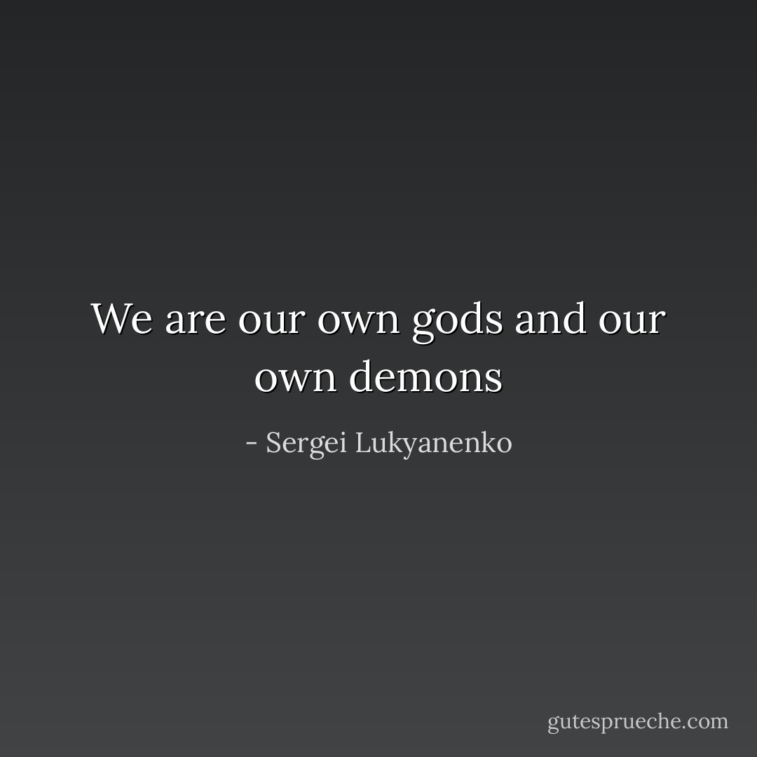 We are our own gods and our own demons - Sergei Lukyanenko