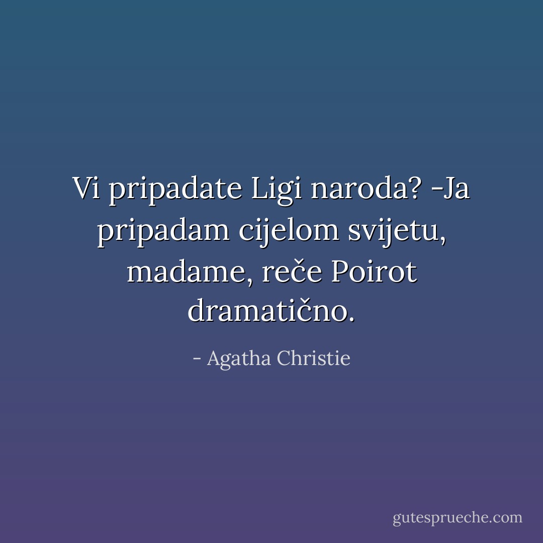 Vi pripadate Ligi naroda?<br />-Ja pripadam cijelom svijetu, madame, reče Poirot dramatično. - Agatha Christie
