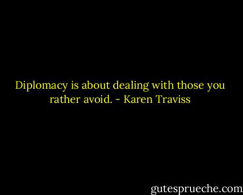 Diplomacy is about dealing with those you rather avoid. - Karen Traviss