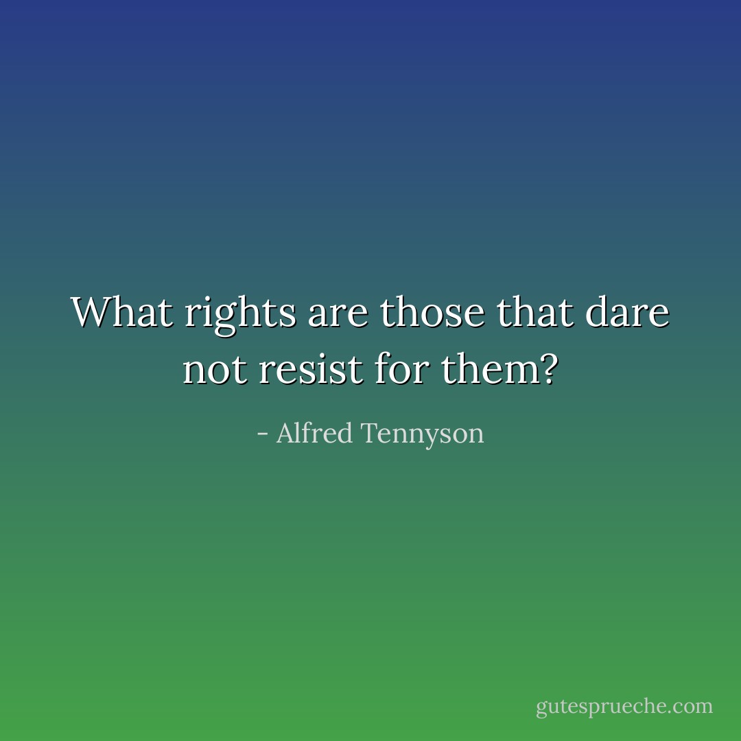 What rights are those that dare not resist for them? - Alfred Tennyson