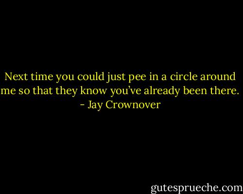 Next time you could just pee in a circle around me so that they know you’ve already been there. - Jay Crownover