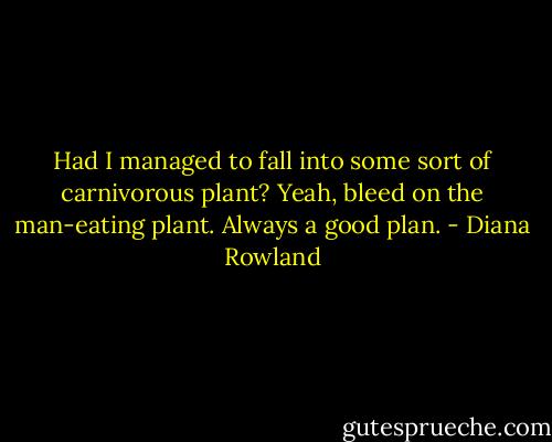 Had I managed to fall into some sort of carnivorous plant? Yeah, bleed on the man-eating plant. Always a good plan. - Diana Rowland