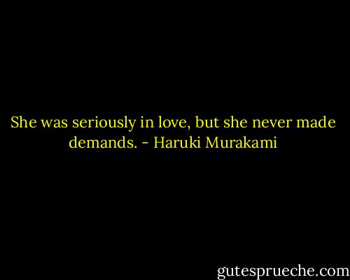 She was seriously in love, but she never made demands. - Haruki Murakami