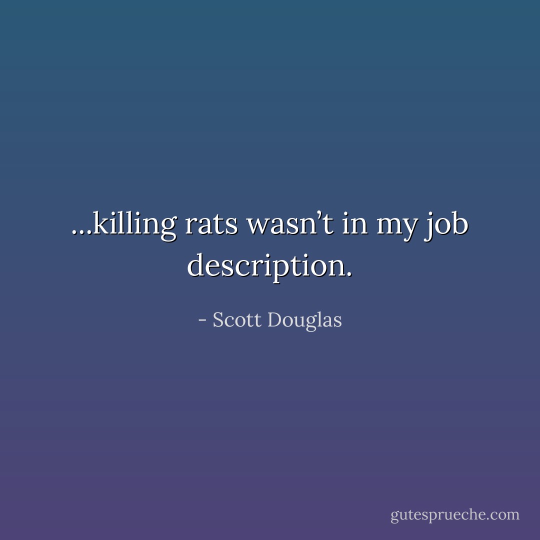...killing rats wasn’t in my job description. - Scott Douglas