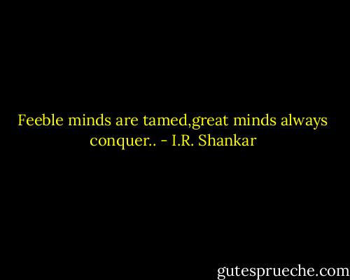 Feeble minds are tamed,great minds always conquer.. - I.R. Shankar