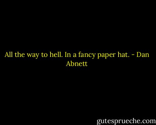 All the way to hell. In a fancy paper hat. - Dan Abnett