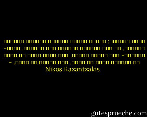 أجمع أدواتي: النظر والشم واللمس والذوق والسمع والعقل. قد خيم الظلام وانتهى عمل النهار. أعود- كالخلد- إلى بيتي، الأرض. ليس لأني تعبت أو عجزت عن العمل، فأنا لم أتعب. لكن الشمس قد غربت. - Nikos Kazantzakis