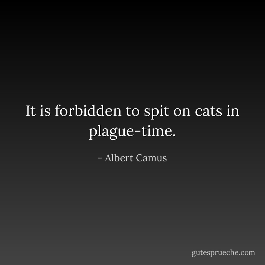 It is forbidden to spit on cats in plague-time. - Albert Camus