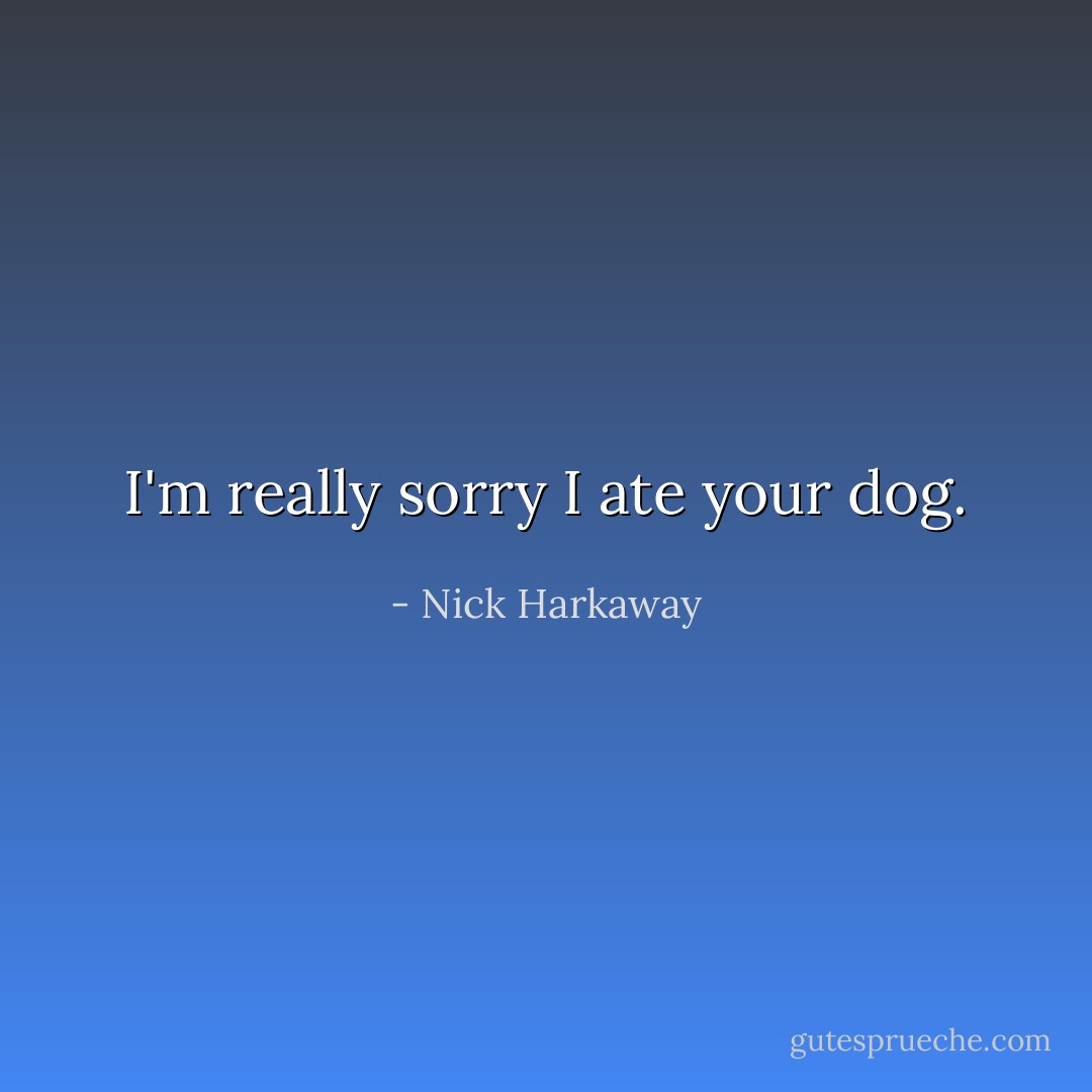 I'm really sorry I ate your dog. - Nick Harkaway