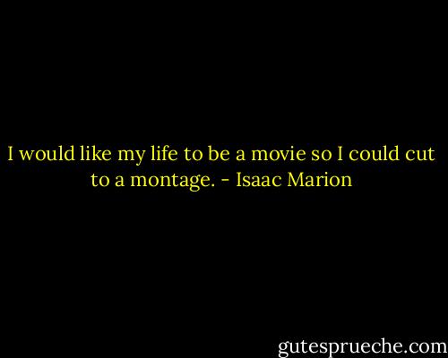 I would like my life to be a movie so I could cut to a montage. - Isaac Marion