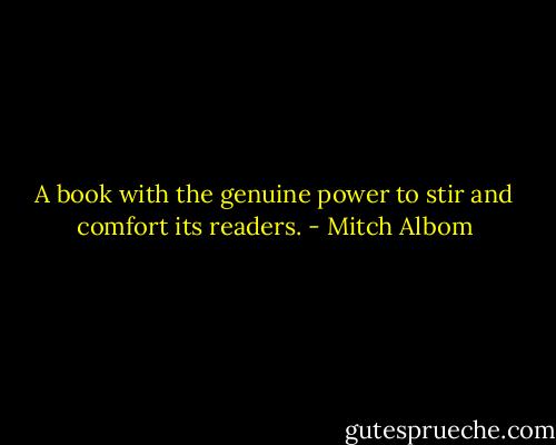 A book with the genuine power to stir and comfort its readers. - Mitch Albom