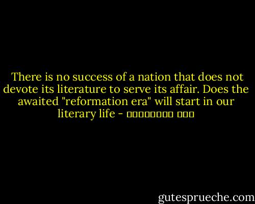  There is no success of a nation that does not devote its literature to serve its affair. Does the awaited "reformation era" will start in our literary life - علي الطنطاوي